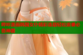 哔咔漫画韩国女仆精彩连载轻松追番必备神器