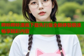 哔咔哔咔漫画下载先行版全新体验极速畅享精彩内容