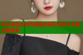 哔咔漫画全民热爱者的精彩世界与无限乐趣探索