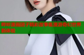 哔咔漫画团子精彩故事集漫游奇幻世界新体验