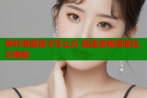 哔咔漫画很卡怎么办 极速流畅阅读技巧揭秘