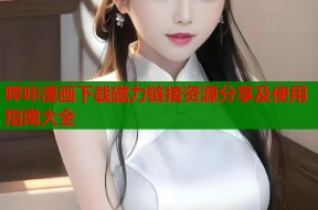 哔咔漫画下载磁力链接资源分享及使用指南大全