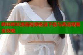 哔咔哔咔漫画视频极速下载与高清观看全攻略