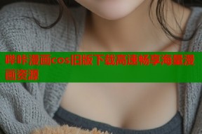 哔咔漫画cos旧版下载高速畅享海量漫画资源