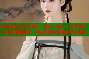 哔咔漫画全方位解析：资源、特点、用户体验与相关问题解答，打造你的专属漫画平台指南