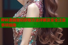 哔咔漫画密码获取方法详解及安全注意事项指南