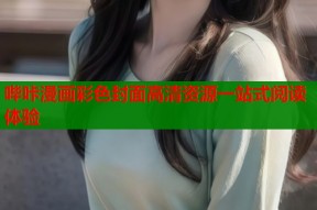 哔咔漫画彩色封面高清资源一站式阅读体验