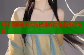 哔咔漫画通关攻略快速解锁海量精彩内容