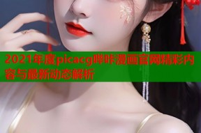 2021年度picacg哔咔漫画官网精彩内容与最新动态解析