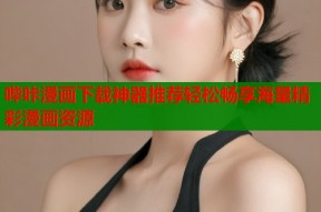 哔咔漫画下载神器推荐轻松畅享海量精彩漫画资源