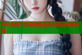 哔咔漫画下载视频极速高清离线观看神器