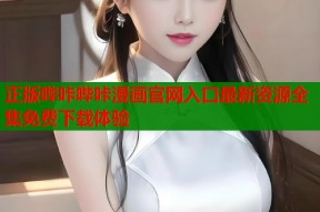 正版哔咔哔咔漫画官网入口最新资源全集免费下载体验