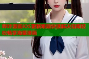哔咔漫画iOS更新难题快速解决指南轻松畅享海量漫画