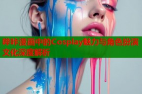 哔咔漫画中的Cosplay魅力与角色扮演文化深度解析