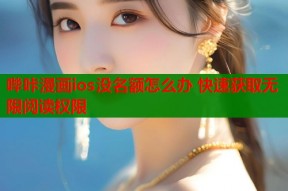 哔咔漫画ios没名额怎么办 快速获取无限阅读权限