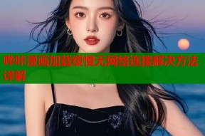 哔咔漫画加载缓慢无网络连接解决方法详解