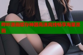 哔咔漫画缓存神器高速离线畅享海量漫画