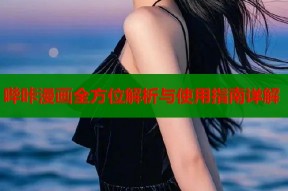 哔咔漫画全方位解析与使用指南详解
