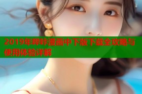 2019年哔咔漫画中下版下载全攻略与使用体验详解