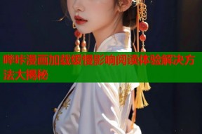 哔咔漫画加载缓慢影响阅读体验解决方法大揭秘