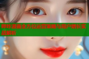 哔咔漫画全方位运营策略与用户增长实战解析