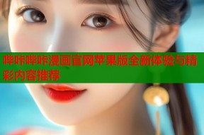 哔咔哔咔漫画官网苹果版全新体验与精彩内容推荐