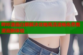 哔咔漫画白屏解决攻略高清流畅免费看漫画新体验