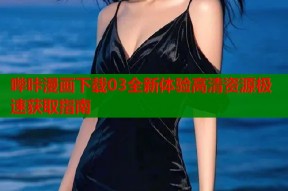 哔咔漫画下载03全新体验高清资源极速获取指南