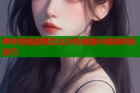 哔咔漫画很慢怎么办快速提升阅读体验技巧