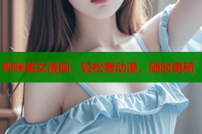 哔咪美女漫画，轻松看动漫，随时更新