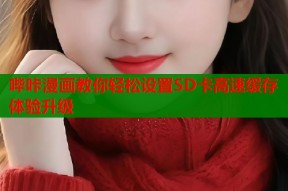 哔咔漫画教你轻松设置SD卡高速缓存体验升级