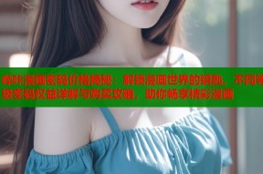 哔咔漫画密码价格揭秘：解锁漫画世界的钥匙，不同等级密码权益详解与购买攻略，助你畅享精彩漫画