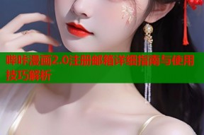 哔咔漫画2.0注册邮箱详细指南与使用技巧解析