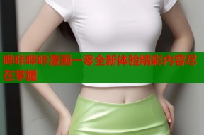 哔咔哔咔漫画一零全新体验精彩内容尽在掌握