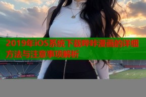 2019年iOS系统下载哔咔漫画的详细方法与注意事项解析