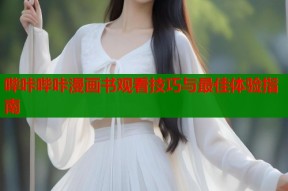 哔咔哔咔漫画书观看技巧与最佳体验指南