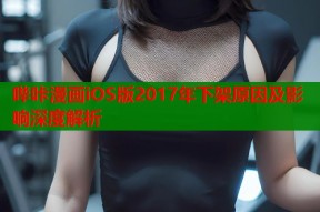 哔咔漫画iOS版2017年下架原因及影响深度解析