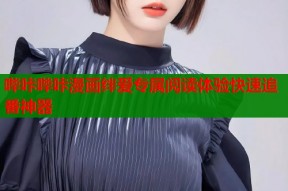 哔咔哔咔漫画绊爱专属阅读体验快速追番神器