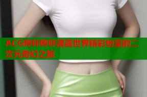 ACG哔咔哔咔漫画世界精彩纷呈的二次元奇幻之旅