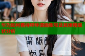 华为如何看待哔咔漫画账号及其使用现状分析