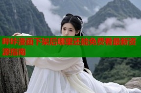 哔咔漫画下架后哪里还能免费看最新资源指南