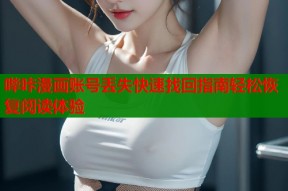 哔咔漫画账号丢失快速找回指南轻松恢复阅读体验