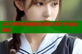 2022哔咔漫画精彩回顾与热门作品全解析