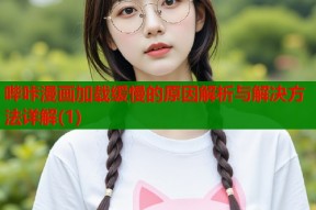 哔咔漫画加载缓慢的原因解析与解决方法详解(1)