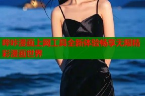 哔咔漫画上网工具全新体验畅享无限精彩漫画世界