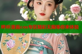 哔咔漫画cos专区精彩无限等你来体验