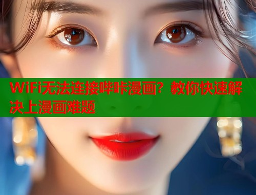 WiFi无法连接哔咔漫画？教你快速解决上漫画难题  第1张