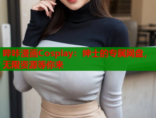 哔咔漫画Cosplay：绅士的专属网盘，无限资源等你来  第1张