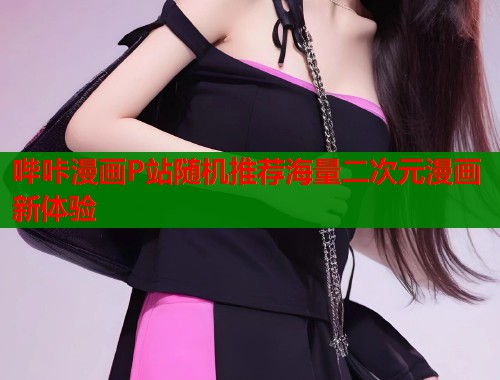 哔咔漫画P站随机推荐海量二次元漫画新体验  第1张