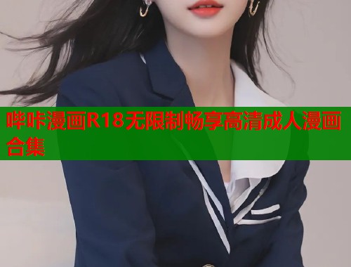 哔咔漫画R18无限制畅享高清成人漫画合集  第2张